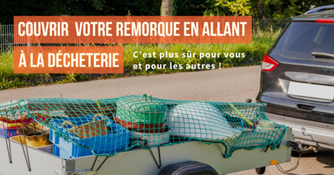 Couvrir votre remorque en allant à la déchèterie c'est plus sûr pour vous et pout les autres.